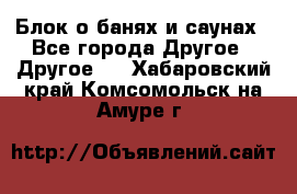 Блок о банях и саунах - Все города Другое » Другое   . Хабаровский край,Комсомольск-на-Амуре г.